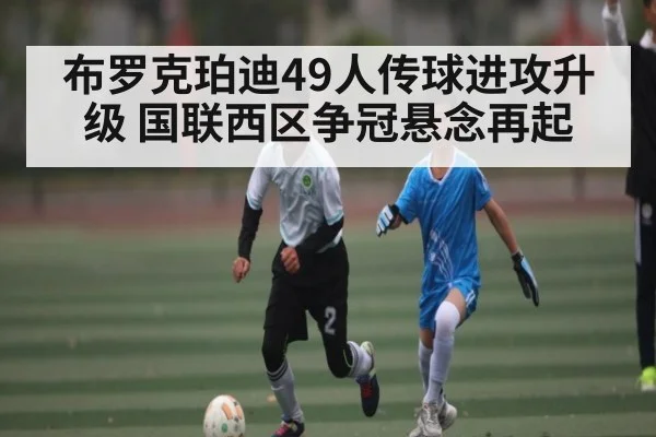 布罗克珀迪49人传球进攻升级 国联西区争冠悬念再起
